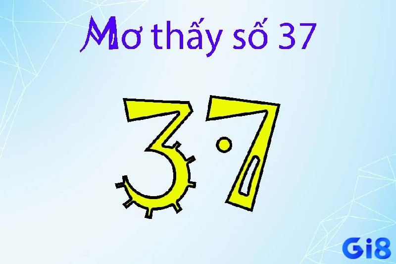 Mơ thấy số 37 mang tới nhiều ý nghĩa đặc biệt