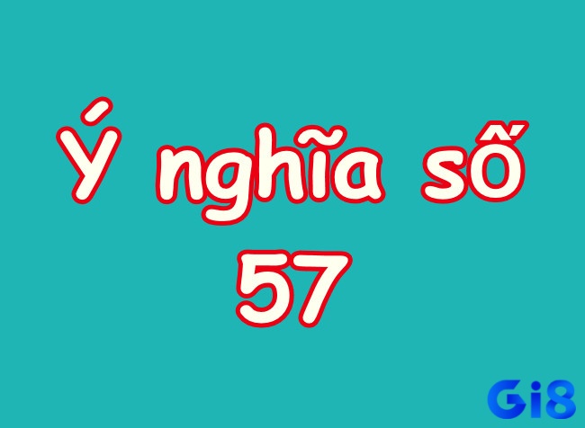 Số 57 có nhiều ý nghĩa thú vị chứa đựng đằng sau