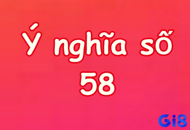 Ý nghĩa của số 58 được phân tích theo từng phương diện