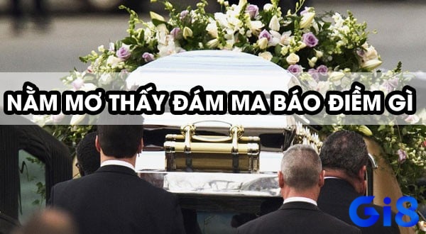 Mơ thấy đám ma mang theo điềm báo liên quan đến sự thay đổi trong cuộc sống